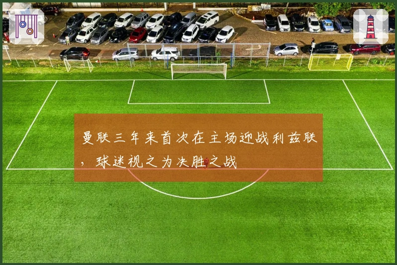 曼联三年来首次在主场迎战利兹联，球迷视之为决胜之战
