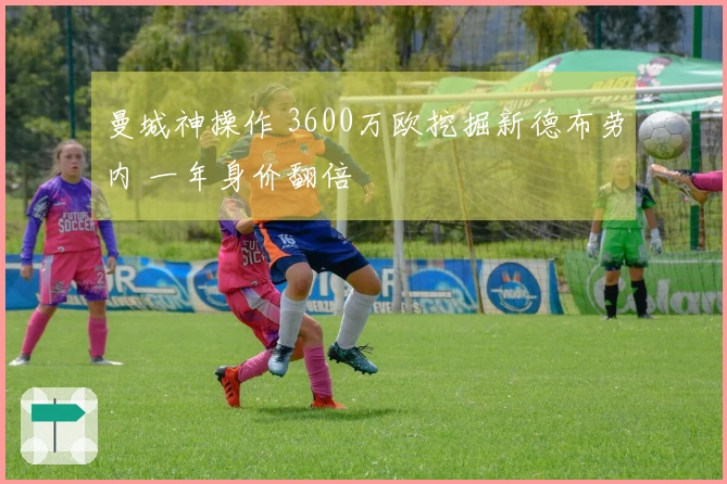 曼城神操作 3600万欧挖掘新德布劳内 一年身价翻倍