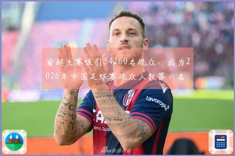 渝超决赛吸引54260名观众，成为2026年中国足球赛观众人数第六名