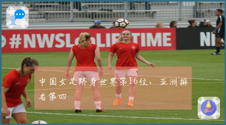 中国女足跻身世界第16位,亚洲排名第四