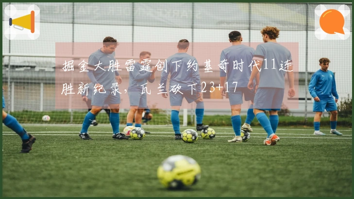 掘金大胜雷霆创下约基奇时代11连胜新纪录，瓦兰砍下23+17