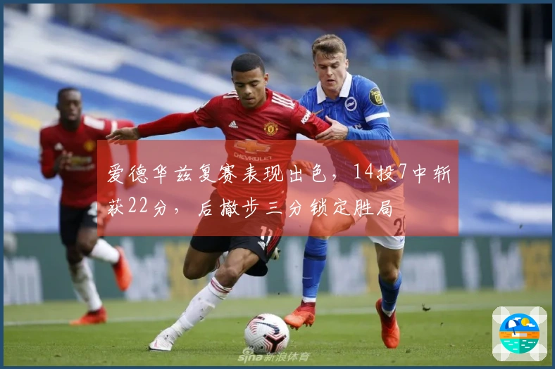 爱德华兹复赛表现出色，14投7中斩获22分，后撤步三分锁定胜局